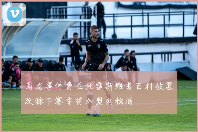 乌龙事件费兰托雷斯维基百科被篡改称下赛季将加盟利物浦